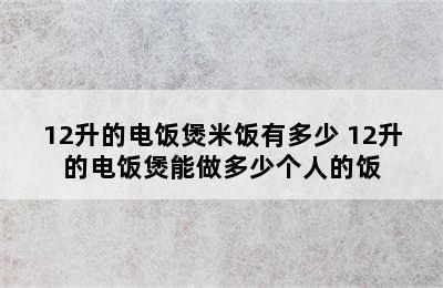 12升的电饭煲米饭有多少 12升的电饭煲能做多少个人的饭